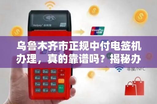乌鲁木齐市正规中付电签机办理，真的靠谱吗？揭秘办理中的3大陷阱！
