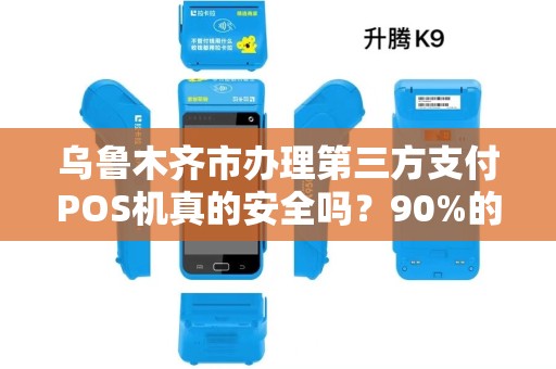 乌鲁木齐市办理第三方支付POS机真的安全吗？90%的商家不知道的3大风险！
