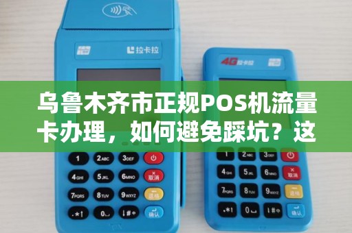 乌鲁木齐市正规POS机流量卡办理，如何避免踩坑？这5点必须知道！