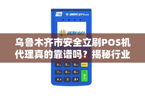 乌鲁木齐市安全立刷POS机代理真的靠谱吗？揭秘行业内幕与避坑指南！