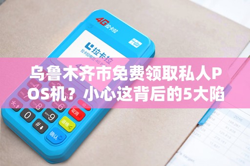 乌鲁木齐市免费领取私人POS机？小心这背后的5大陷阱！