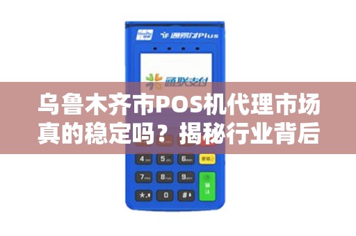 乌鲁木齐市POS机代理市场真的稳定吗？揭秘行业背后的三大陷阱与机遇！
