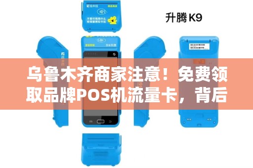 乌鲁木齐商家注意！免费领取品牌POS机流量卡，背后竟藏这些‘猫腻’