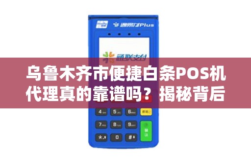 乌鲁木齐市便捷白条POS机代理真的靠谱吗？揭秘背后隐藏的3大风险！