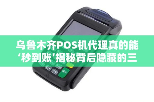 乌鲁木齐POS机代理真的能‘秒到账’揭秘背后隐藏的三大风险！