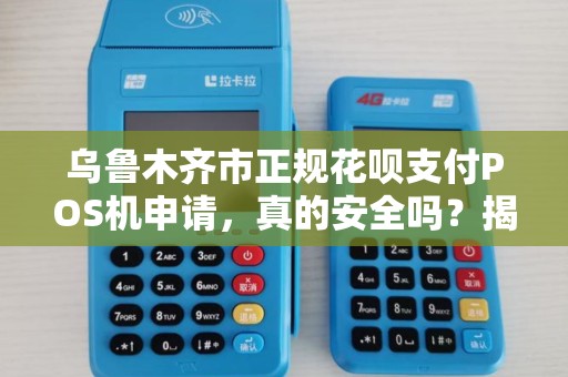乌鲁木齐市正规花呗支付POS机申请，真的安全吗？揭秘办理过程中的3大陷阱！