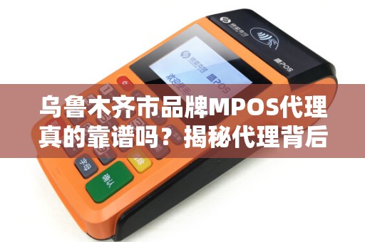 乌鲁木齐市品牌MPOS代理真的靠谱吗？揭秘代理背后的3大陷阱与5大机遇！