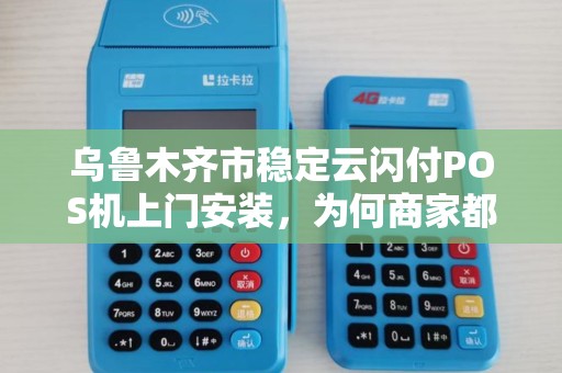 乌鲁木齐市稳定云闪付POS机上门安装，为何商家都在抢着办理？背后隐藏的3大秘密！