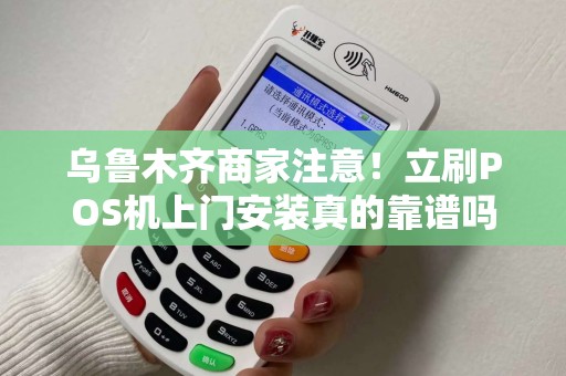 乌鲁木齐商家注意！立刷POS机上门安装真的靠谱吗？小心这3大陷阱！