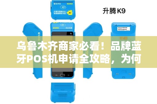 乌鲁木齐商家必看！品牌蓝牙POS机申请全攻略，为何90%的商家都选错了？