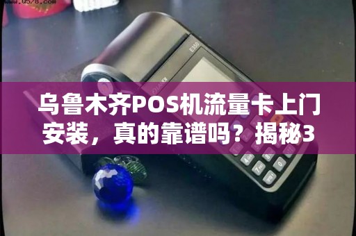 乌鲁木齐POS机流量卡上门安装，真的靠谱吗？揭秘3大隐藏陷阱！