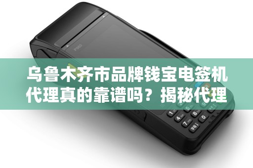 乌鲁木齐市品牌钱宝电签机代理真的靠谱吗？揭秘代理背后的坑与机！