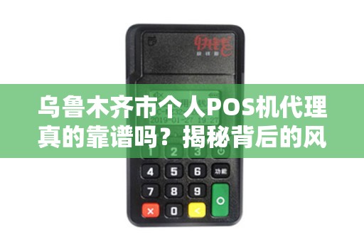 乌鲁木齐市个人POS机代理真的靠谱吗？揭秘背后的风险与机遇！