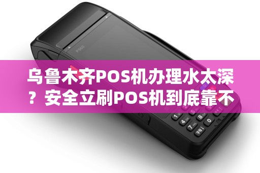 乌鲁木齐POS机办理水太深？安全立刷POS机到底靠不靠谱？