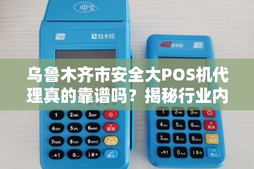 乌鲁木齐市安全大POS机代理真的靠谱吗？揭秘行业内幕与避坑指南！