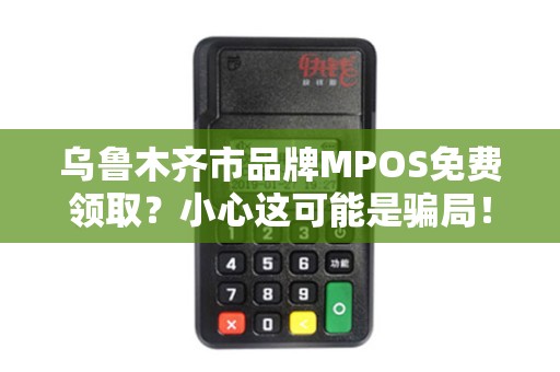 乌鲁木齐市品牌MPOS免费领取？小心这可能是骗局！
