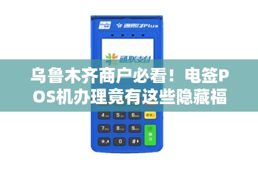 乌鲁木齐商户必看！电签POS机办理竟有这些隐藏福利？