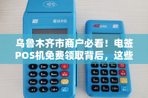 乌鲁木齐市商户必看！电签POS机免费领取背后，这些坑你踩过吗？