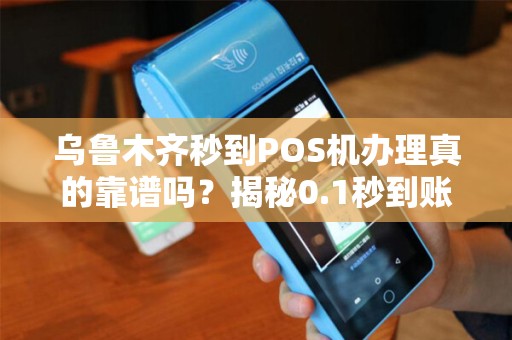乌鲁木齐秒到POS机办理真的靠谱吗？揭秘0.1秒到账背后的5大陷阱！