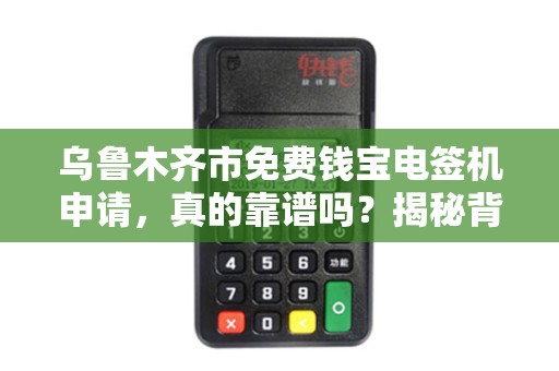 乌鲁木齐市免费钱宝电签机申请，真的靠谱吗？揭秘背后的真相！