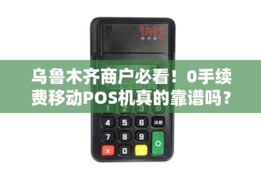 乌鲁木齐商户必看！0手续费移动POS机真的靠谱吗？揭秘3大隐藏陷阱！