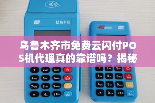 乌鲁木齐市免费云闪付POS机代理真的靠谱吗？揭秘背后的免费陷阱！