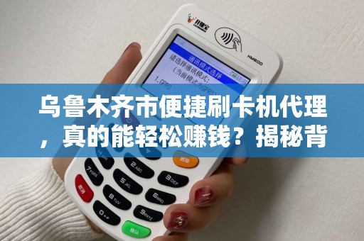 乌鲁木齐市便捷刷卡机代理，真的能轻松赚钱？揭秘背后隐藏的3大陷阱！