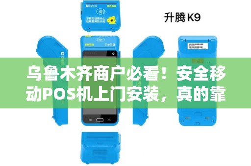 乌鲁木齐商户必看！安全移动POS机上门安装，真的靠谱吗？