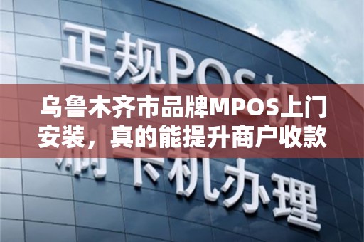 乌鲁木齐市品牌MPOS上门安装，真的能提升商户收款效率吗？揭秘背后的5大关键因素！
