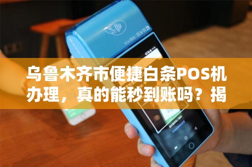乌鲁木齐市便捷白条POS机办理，真的能秒到账吗？揭秘背后隐藏的3大风险！