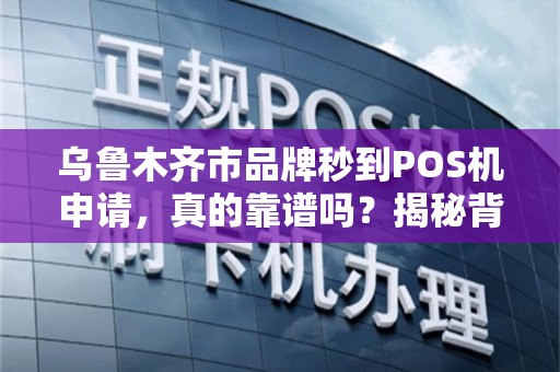 乌鲁木齐市品牌秒到POS机申请，真的靠谱吗？揭秘背后隐藏的3大陷阱！
