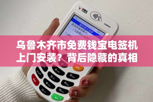 乌鲁木齐市免费钱宝电签机上门安装？背后隐藏的真相是什么？