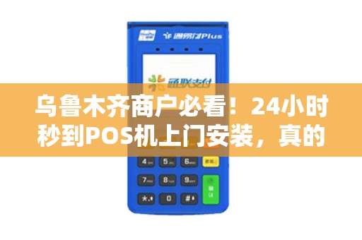 乌鲁木齐商户必看！24小时秒到POS机上门安装，真的靠谱吗？