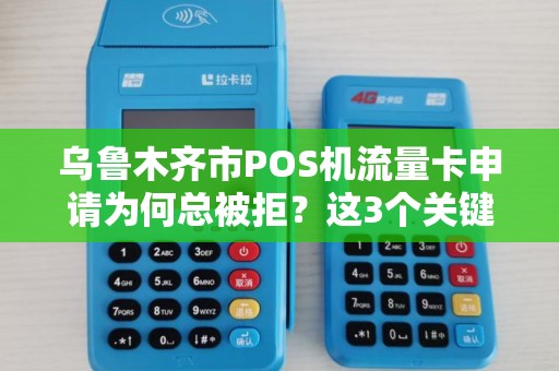 乌鲁木齐市POS机流量卡申请为何总被拒？这3个关键点90%的商家都忽略了！