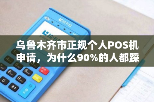 乌鲁木齐市正规个人POS机申请，为什么90%的人都踩了这些坑？