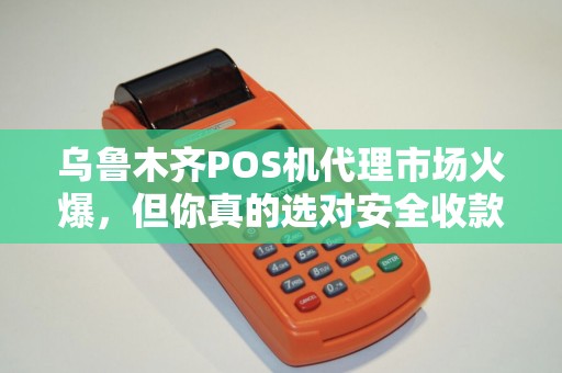 乌鲁木齐POS机代理市场火爆，但你真的选对安全收款渠道了吗？