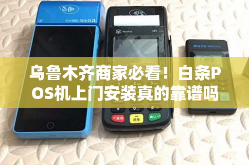 乌鲁木齐商家必看！白条POS机上门安装真的靠谱吗？揭秘背后3大陷阱！