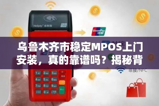 乌鲁木齐市稳定MPOS上门安装，真的靠谱吗？揭秘背后的三大陷阱！