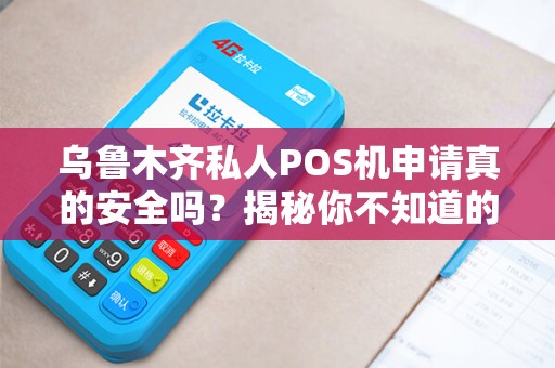 乌鲁木齐私人POS机申请真的安全吗？揭秘你不知道的5大陷阱！