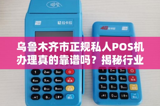 乌鲁木齐市正规私人POS机办理真的靠谱吗？揭秘行业内幕与避坑指南！