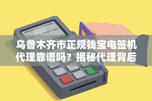 乌鲁木齐市正规钱宝电签机代理靠谱吗？揭秘代理背后的5大陷阱与3大优势！