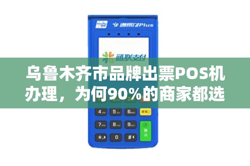 乌鲁木齐市品牌出票POS机办理，为何90%的商家都选错了？真相让人震惊！