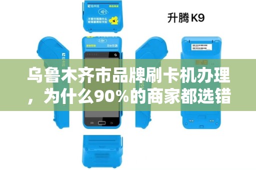 乌鲁木齐市品牌刷卡机办理，为什么90%的商家都选错了？揭秘3大隐藏陷阱！