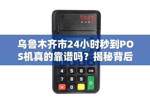 乌鲁木齐市24小时秒到POS机真的靠谱吗？揭秘背后隐藏的3大风险！