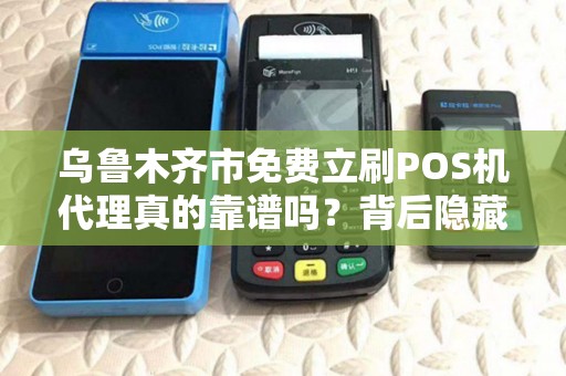 乌鲁木齐市免费立刷POS机代理真的靠谱吗？背后隐藏哪些风险？