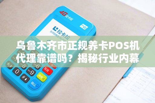 乌鲁木齐市正规养卡POS机代理靠谱吗？揭秘行业内幕与避坑指南！