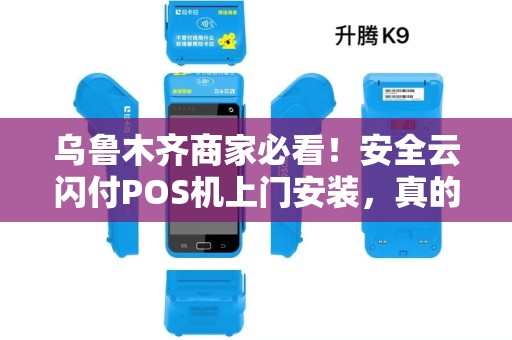 乌鲁木齐商家必看！安全云闪付POS机上门安装，真的靠谱吗？