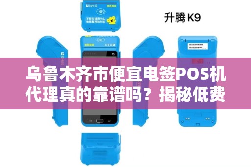 乌鲁木齐市便宜电签POS机代理真的靠谱吗？揭秘低费率背后的陷阱！