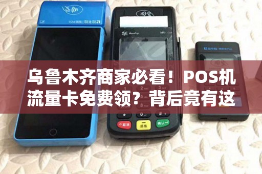 乌鲁木齐商家必看！POS机流量卡免费领？背后竟有这些隐藏福利！
