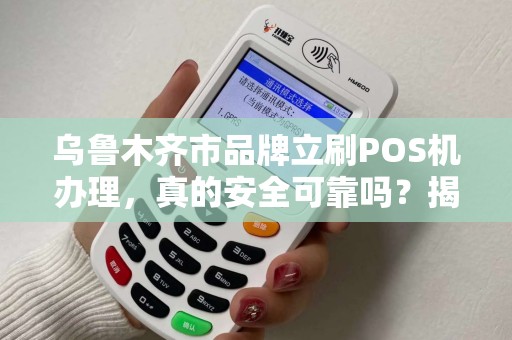 乌鲁木齐市品牌立刷POS机办理，真的安全可靠吗？揭秘行业内幕！
